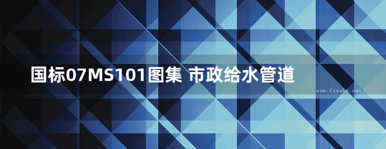 国标07MS101图集 市政给水管道工程及附属设施图集